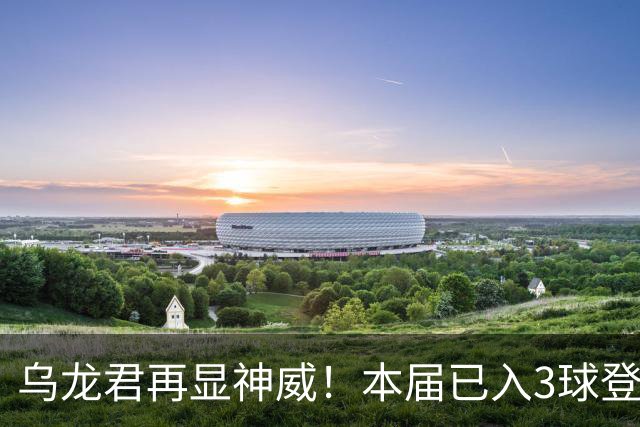 乌龙君再显神威！本届已入3球登顶射手榜 超2022全届