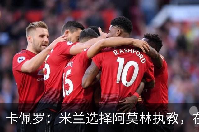 卡佩罗：米兰选择阿莫林执教，在我看来完全像是听天由命、碰运气
