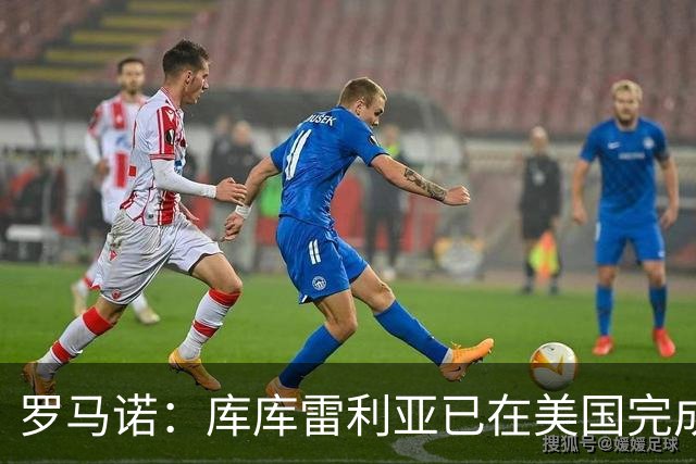 罗马诺：库库雷利亚已在美国完成皇马体检 皇马还会继续补强